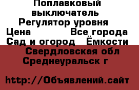 Поплавковый выключатель. Регулятор уровня › Цена ­ 1 300 - Все города Сад и огород » Ёмкости   . Свердловская обл.,Среднеуральск г.